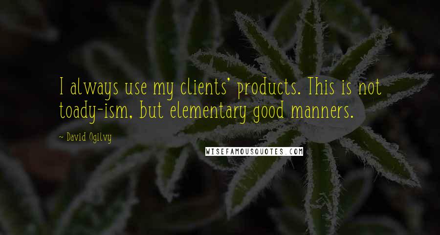 David Ogilvy quotes: I always use my clients' products. This is not toady-ism, but elementary good manners.