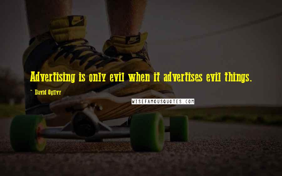 David Ogilvy quotes: Advertising is only evil when it advertises evil things.