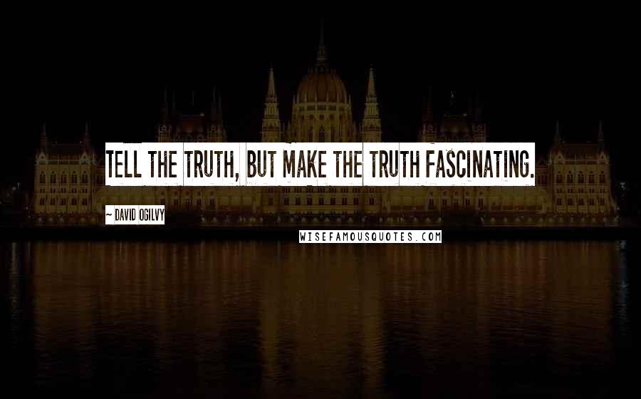 David Ogilvy quotes: Tell the truth, but make the truth fascinating.