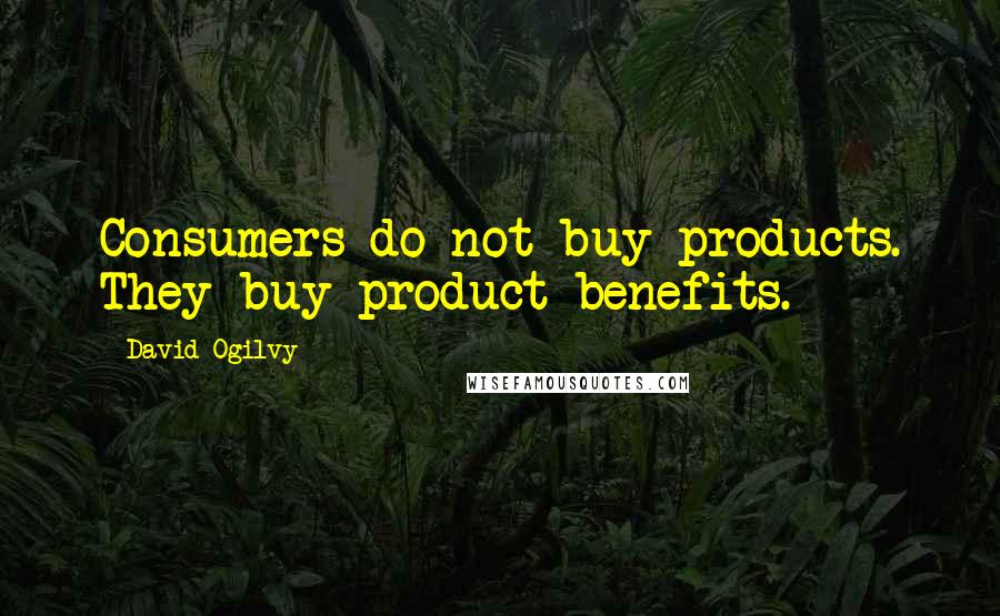 David Ogilvy quotes: Consumers do not buy products. They buy product benefits.