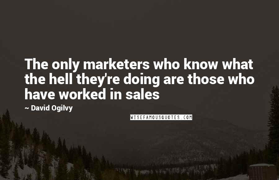 David Ogilvy quotes: The only marketers who know what the hell they're doing are those who have worked in sales