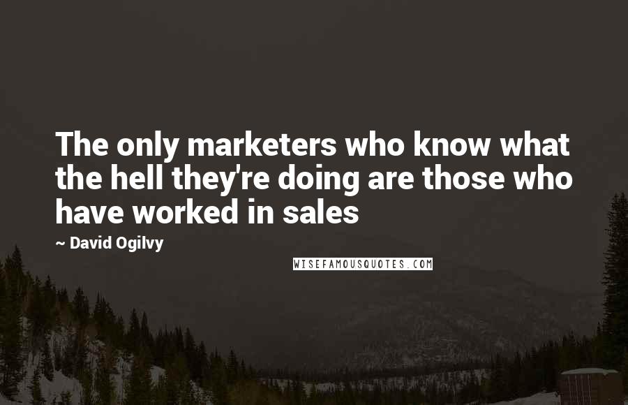 David Ogilvy quotes: The only marketers who know what the hell they're doing are those who have worked in sales