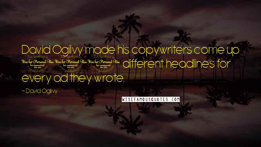 David Ogilvy quotes: David Ogilvy made his copywriters come up 100 different headlines for every ad they wrote.