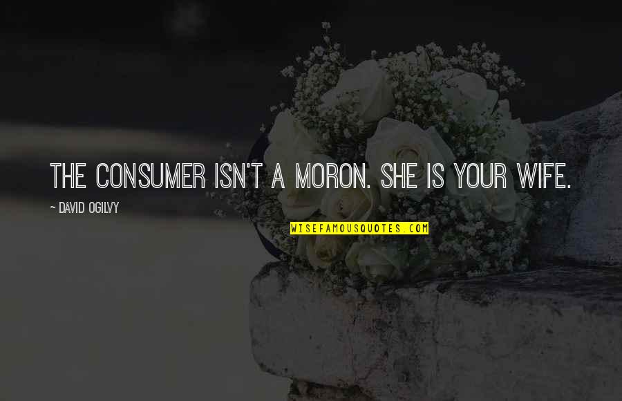 David Ogilvy Quotes By David Ogilvy: The consumer isn't a moron. She is your