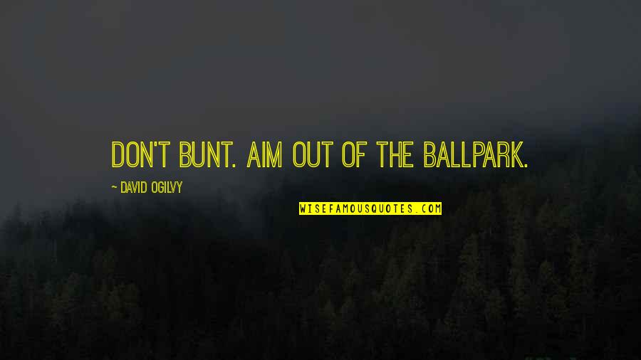 David Ogilvy Quotes By David Ogilvy: Don't bunt. Aim out of the ballpark.