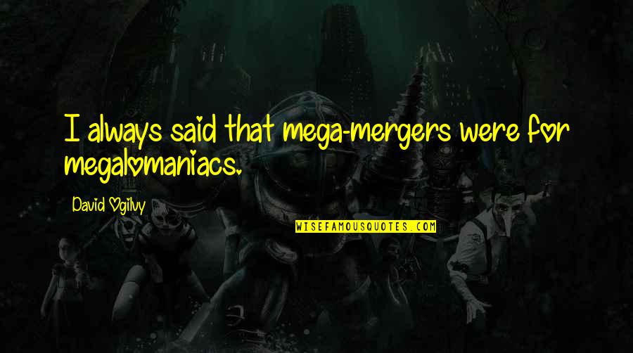 David Ogilvy Quotes By David Ogilvy: I always said that mega-mergers were for megalomaniacs.
