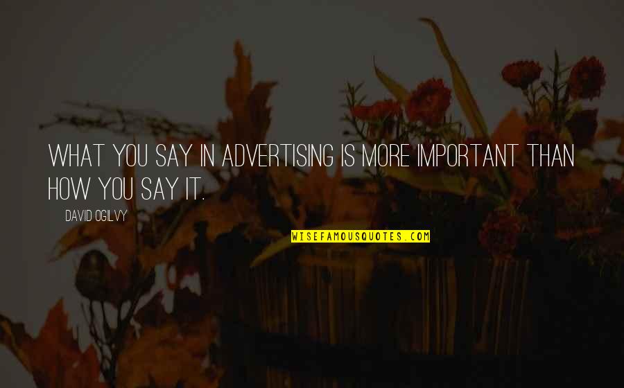 David Ogilvy Quotes By David Ogilvy: What you say in advertising is more important