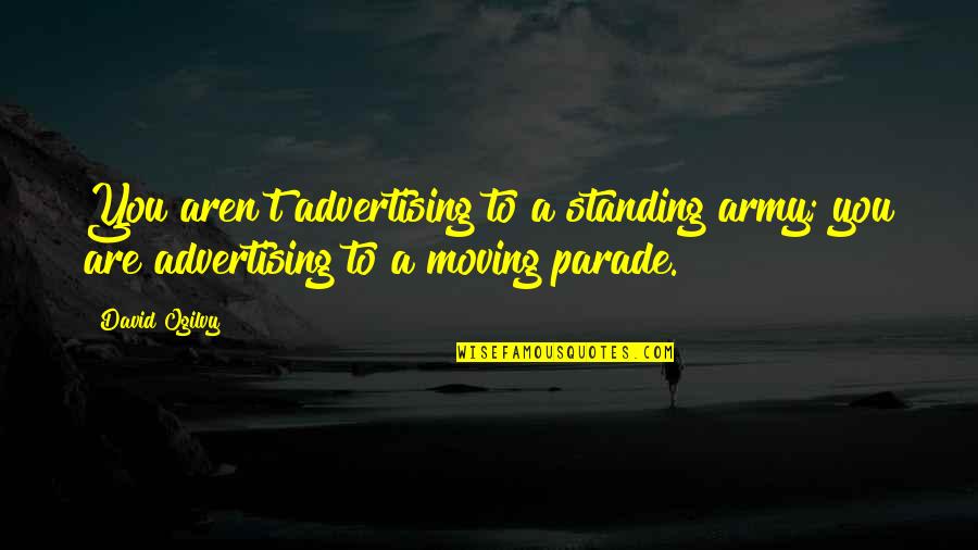 David Ogilvy Quotes By David Ogilvy: You aren't advertising to a standing army; you