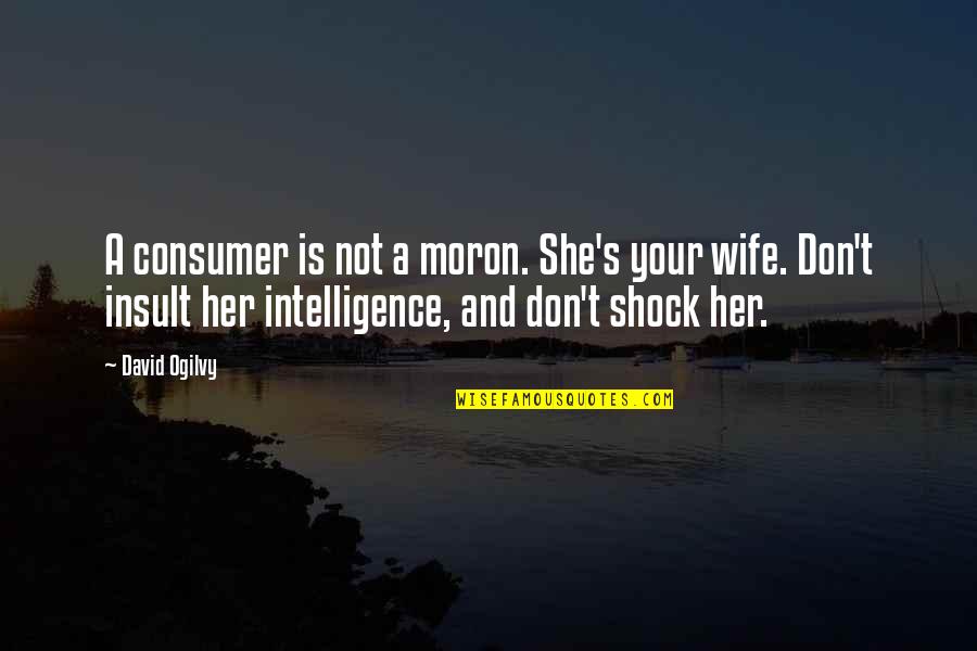 David Ogilvy Quotes By David Ogilvy: A consumer is not a moron. She's your
