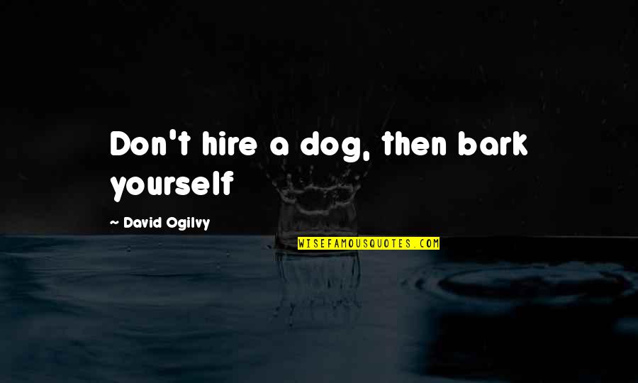 David Ogilvy Quotes By David Ogilvy: Don't hire a dog, then bark yourself