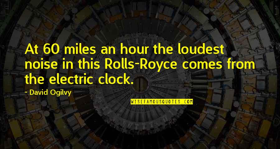 David Ogilvy Quotes By David Ogilvy: At 60 miles an hour the loudest noise