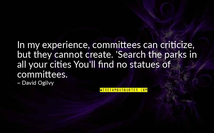 David Ogilvy Quotes By David Ogilvy: In my experience, committees can criticize, but they