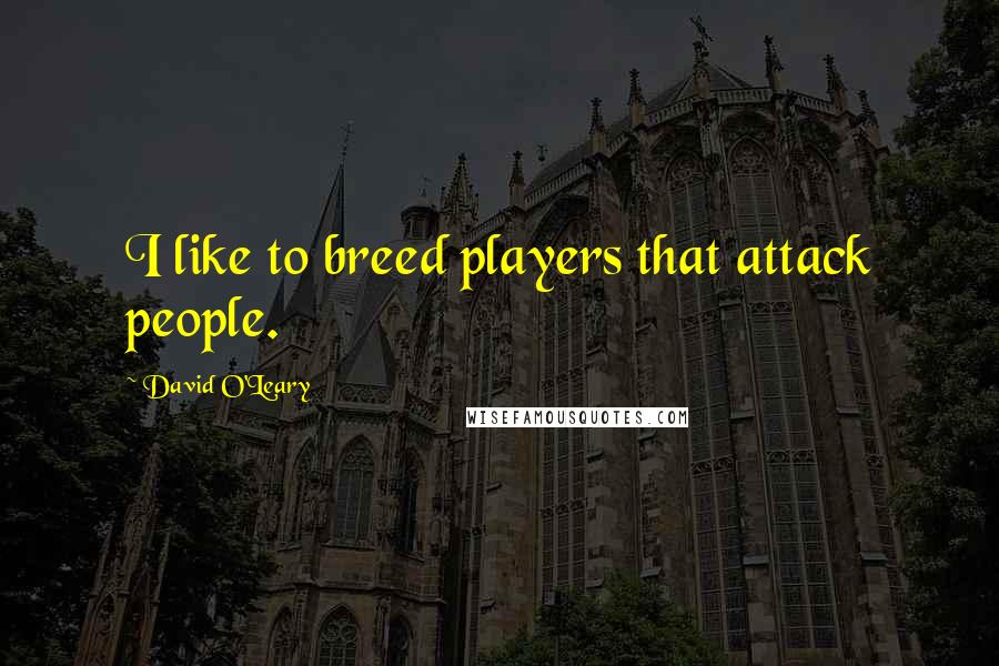 David O'Leary quotes: I like to breed players that attack people.