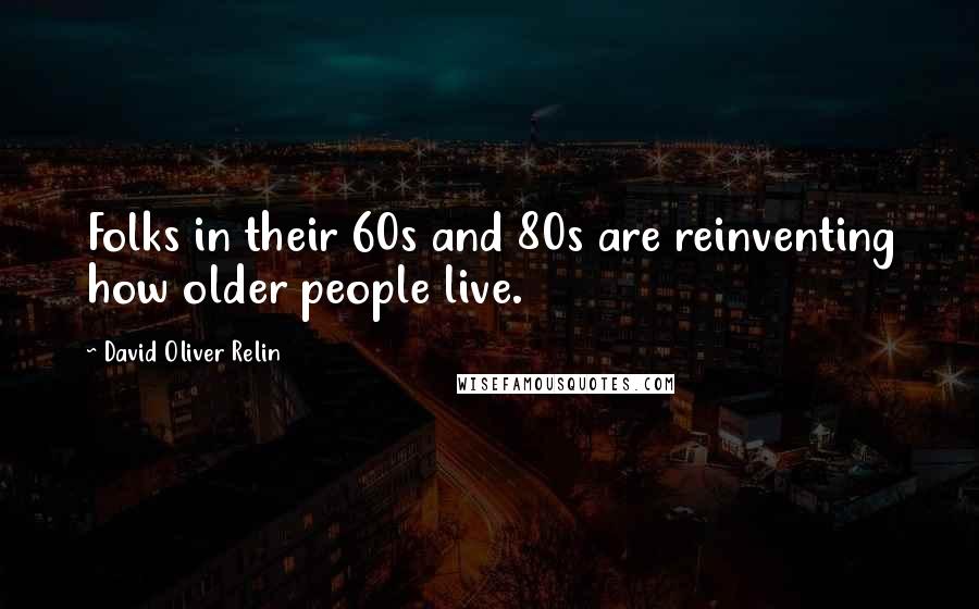 David Oliver Relin quotes: Folks in their 60s and 80s are reinventing how older people live.