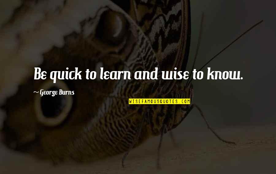 David Orr Quotes By George Burns: Be quick to learn and wise to know.