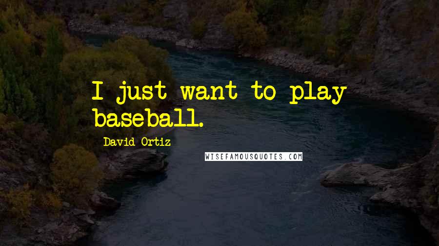David Ortiz quotes: I just want to play baseball.