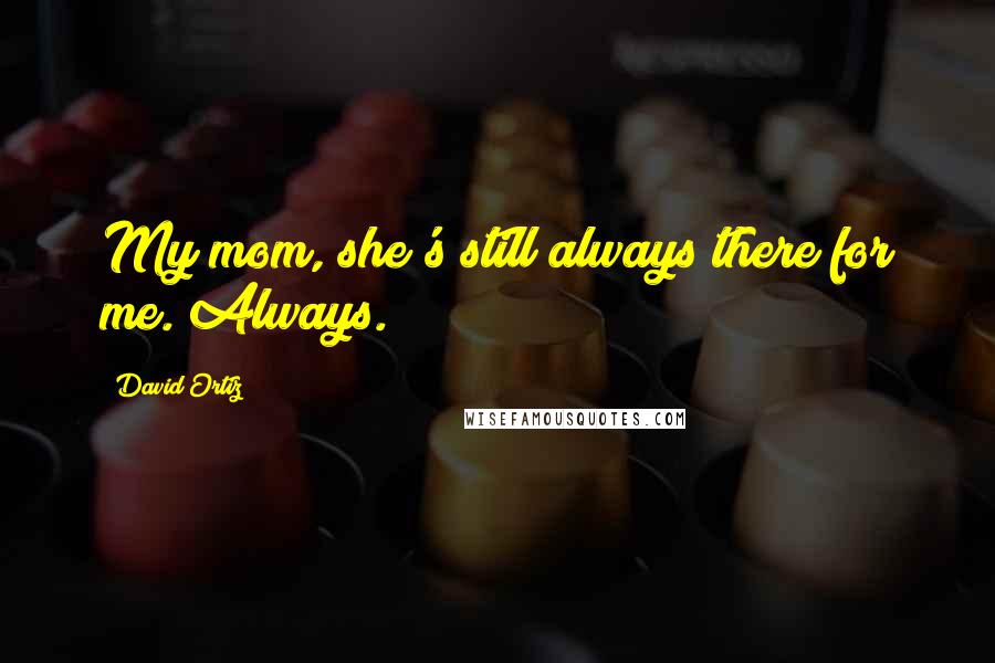 David Ortiz quotes: My mom, she's still always there for me. Always.