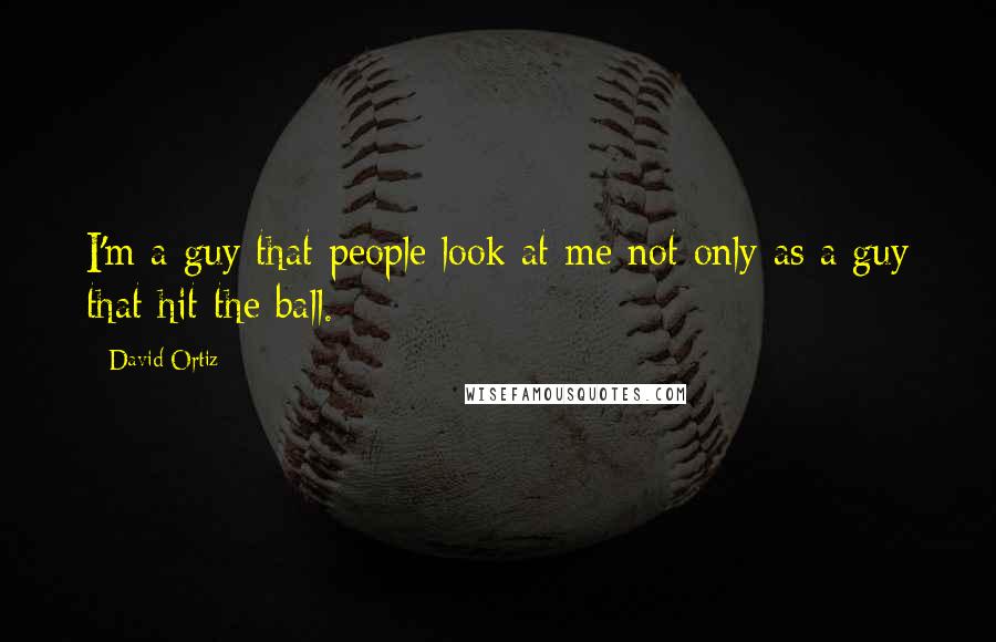David Ortiz quotes: I'm a guy that people look at me not only as a guy that hit the ball.