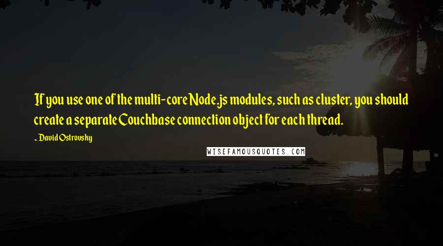 David Ostrovsky quotes: If you use one of the multi-core Node.js modules, such as cluster, you should create a separate Couchbase connection object for each thread.
