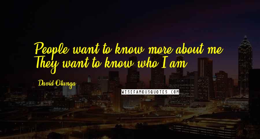 David Otunga quotes: People want to know more about me. They want to know who I am.