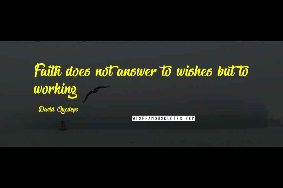 David Oyedepo quotes: Faith does not answer to wishes but to working