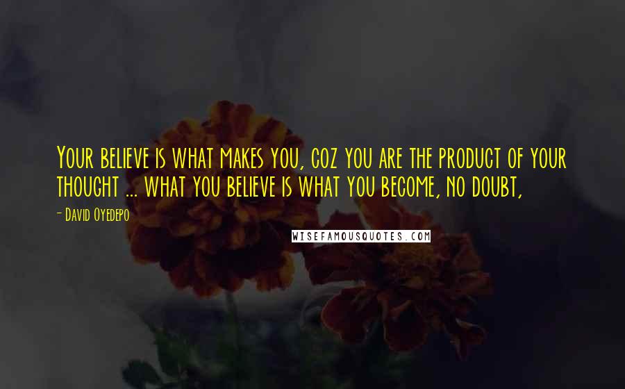 David Oyedepo quotes: Your believe is what makes you, coz you are the product of your thought ... what you believe is what you become, no doubt,