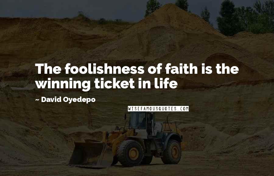 David Oyedepo quotes: The foolishness of faith is the winning ticket in life