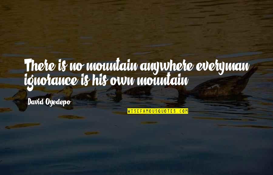 David Oyedepo Quotes By David Oyedepo: There is no mountain anywhere everyman ignorance is