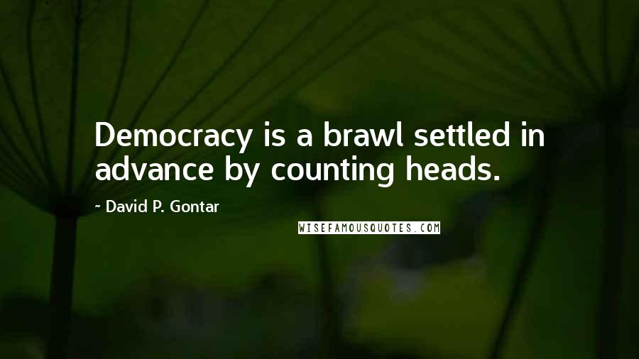 David P. Gontar quotes: Democracy is a brawl settled in advance by counting heads.
