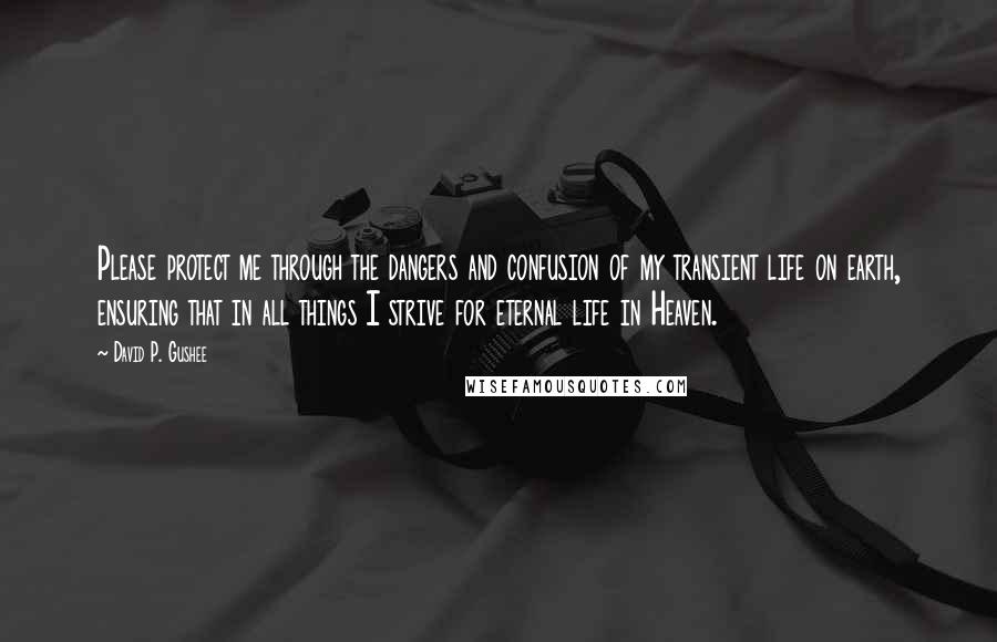 David P. Gushee quotes: Please protect me through the dangers and confusion of my transient life on earth, ensuring that in all things I strive for eternal life in Heaven.