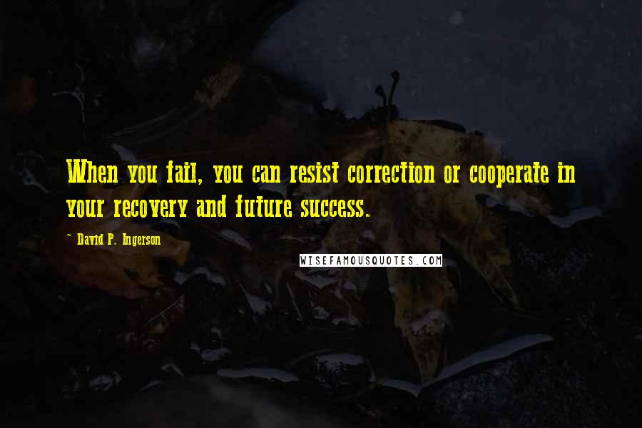 David P. Ingerson quotes: When you fail, you can resist correction or cooperate in your recovery and future success.