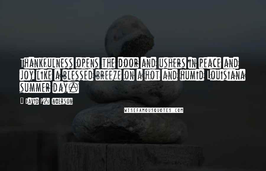 David P. Ingerson quotes: Thankfulness opens the door and ushers in peace and joy like a blessed breeze on a hot and humid Louisiana summer day.