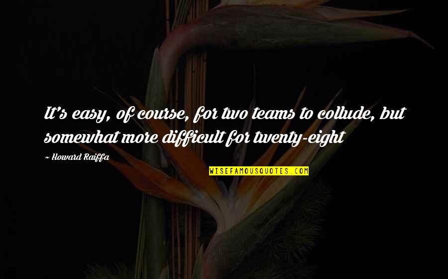 David P Weikart Quotes By Howard Raiffa: It's easy, of course, for two teams to