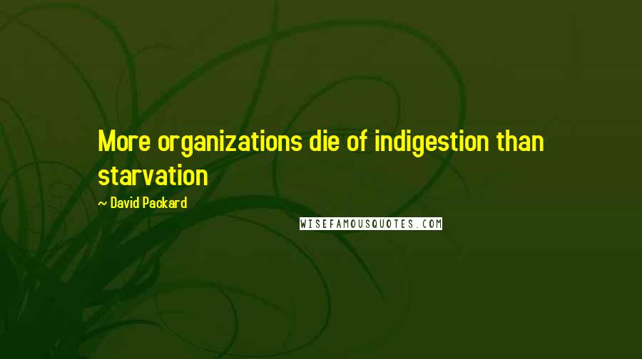 David Packard quotes: More organizations die of indigestion than starvation