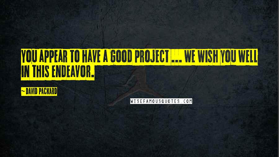 David Packard quotes: You appear to have a good project ... we wish you well in this endeavor.