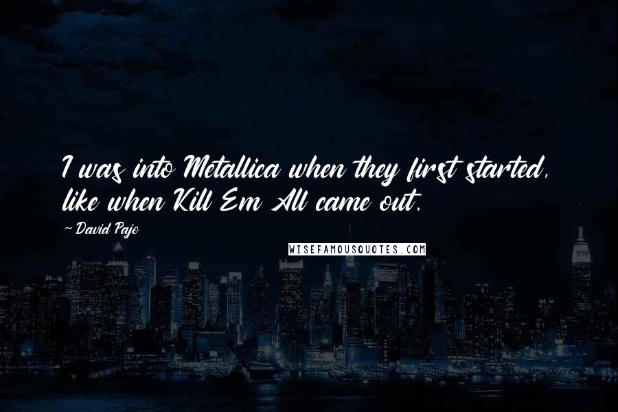 David Pajo quotes: I was into Metallica when they first started, like when Kill Em All came out.