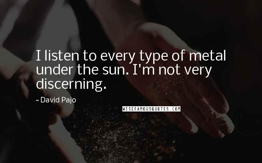 David Pajo quotes: I listen to every type of metal under the sun. I'm not very discerning.