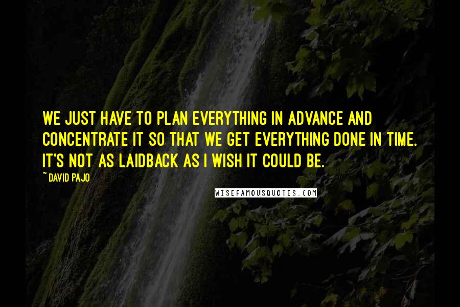 David Pajo quotes: We just have to plan everything in advance and concentrate it so that we get everything done in time. It's not as laidback as I wish it could be.