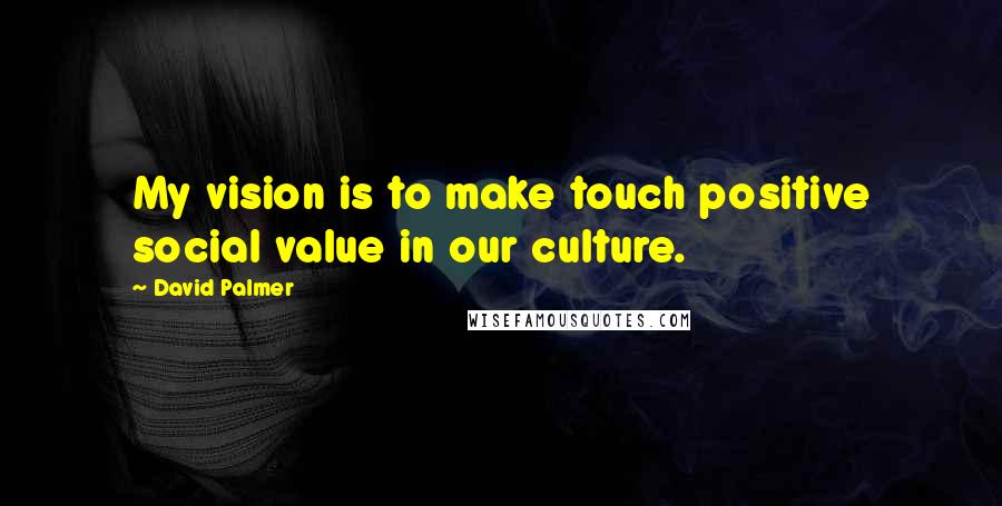 David Palmer quotes: My vision is to make touch positive social value in our culture.