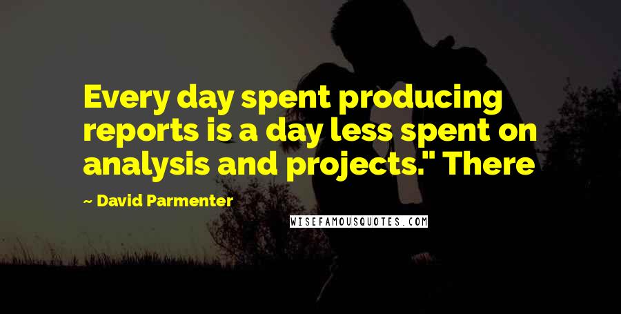 David Parmenter quotes: Every day spent producing reports is a day less spent on analysis and projects." There