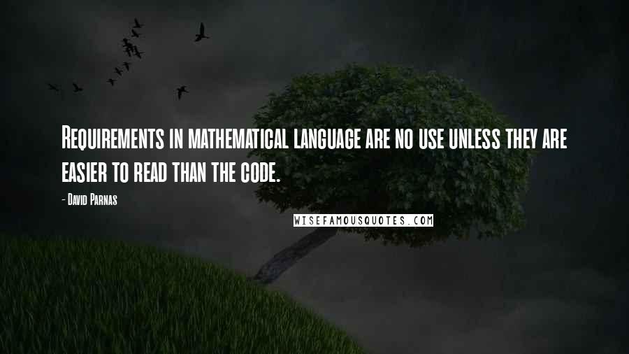 David Parnas quotes: Requirements in mathematical language are no use unless they are easier to read than the code.