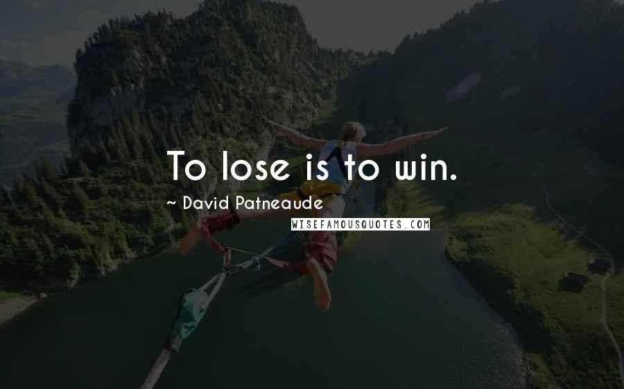 David Patneaude quotes: To lose is to win.