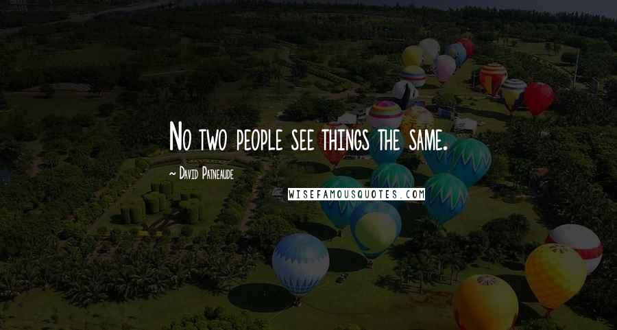 David Patneaude quotes: No two people see things the same. David Patneaude quotes: No two people see things the same.