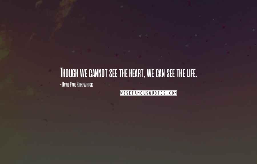 David Paul Kirkpatrick quotes: Though we cannot see the heart, we can see the life.