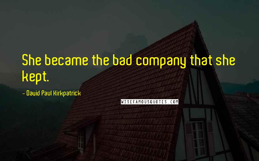 David Paul Kirkpatrick quotes: She became the bad company that she kept.