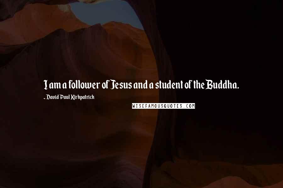 David Paul Kirkpatrick quotes: I am a follower of Jesus and a student of the Buddha.