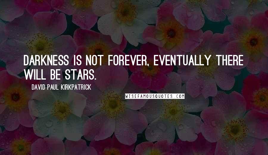 David Paul Kirkpatrick quotes: Darkness is not forever, eventually there will be stars.