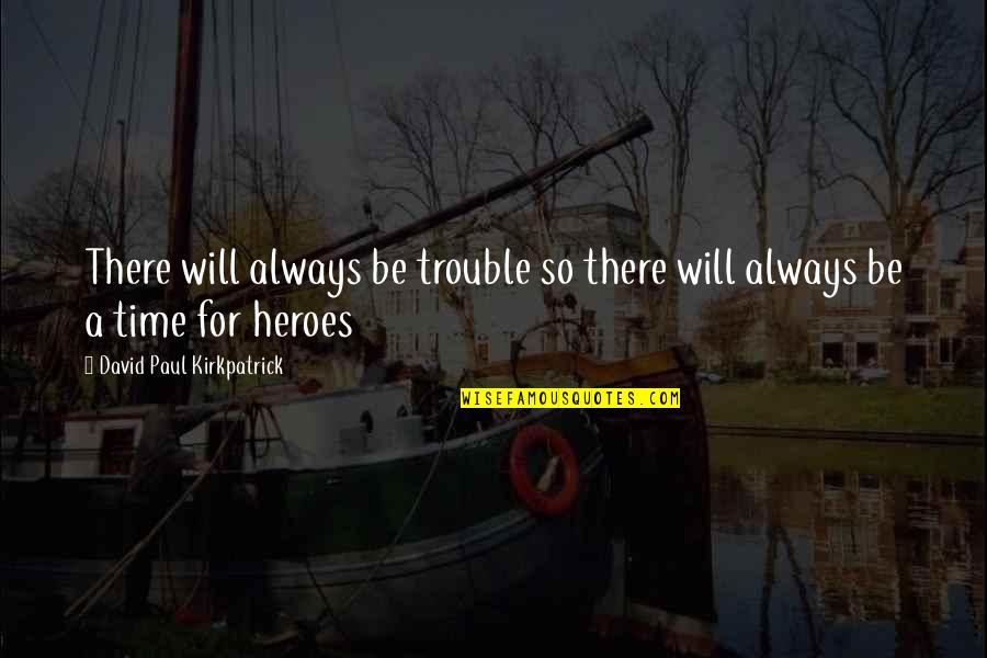 David Paul Kirkpatrick Quotes By David Paul Kirkpatrick: There will always be trouble so there will