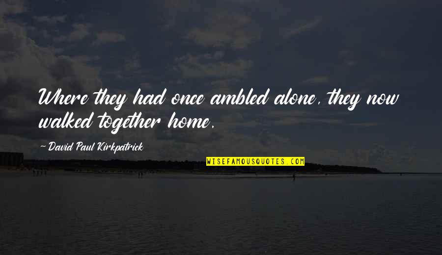 David Paul Kirkpatrick Quotes By David Paul Kirkpatrick: Where they had once ambled alone, they now