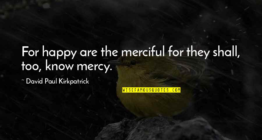 David Paul Kirkpatrick Quotes By David Paul Kirkpatrick: For happy are the merciful for they shall,